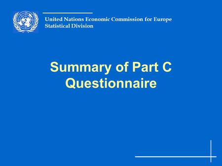 United Nations Economic Commission for Europe Statistical Division Summary of Part C Questionnaire.
