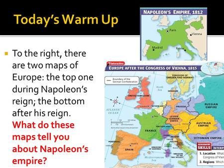  To the right, there are two maps of Europe: the top one during Napoleon’s reign; the bottom after his reign. What do these maps tell you about Napoleon’s.