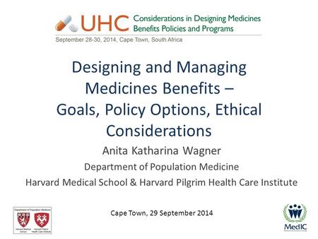 Designing and Managing Medicines Benefits – Goals, Policy Options, Ethical Considerations Anita Katharina Wagner Department of Population Medicine Harvard.