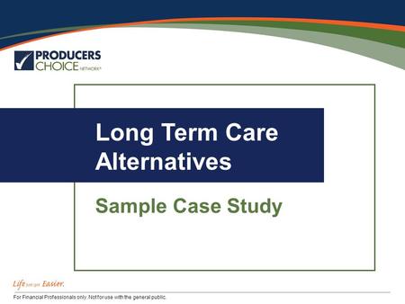 For Financial Professionals only. Not for use with the general public. Long Term Care Alternatives Sample Case Study.