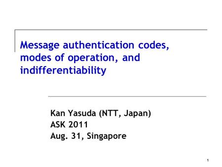 1 Message authentication codes, modes of operation, and indifferentiability Kan Yasuda (NTT, Japan) ASK 2011 Aug. 31, Singapore.