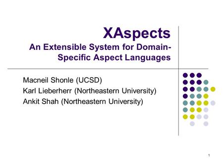 1 XAspects An Extensible System for Domain- Specific Aspect Languages Macneil Shonle (UCSD) Karl Lieberherr (Northeastern University) Ankit Shah (Northeastern.