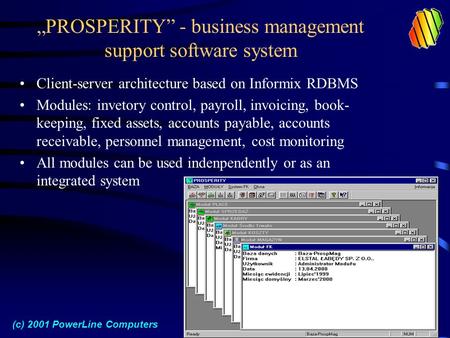„PROSPERITY” - business management support software system Client-server architecture based on Informix RDBMS Modules: invetory control, payroll, invoicing,