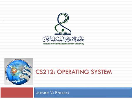 CS212: OPERATING SYSTEM Lecture 2: Process 1. Silberschatz, Galvin and Gagne ©2009 Operating System Concepts – 8 th Edition, Chapter 3: Process-Concept.