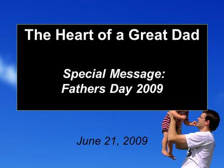 The Heart of a Great Dad Special Message: Fathers Day 2009 June 21, 2009.