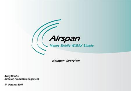 1 Makes Mobile WiMAX Simple Netspan Overview Andy Hobbs Director, Product Management 5 th October 2007.