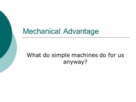 Mechanical Advantage What do simple machines do for us anyway?