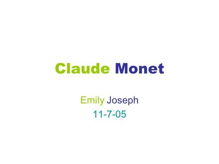 Claude Monet Emily Joseph 11-7-05 Childhood Born on November 14, 1840 Born in Paris, France Grew up with his mother and father Mother died when he was.