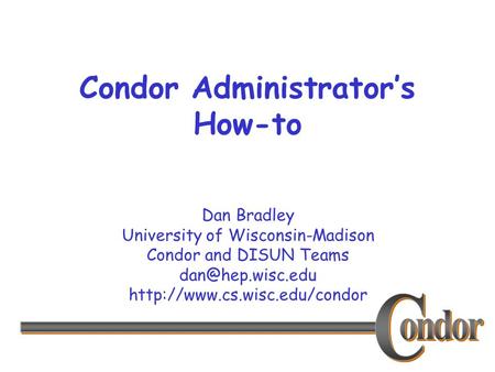 Dan Bradley University of Wisconsin-Madison Condor and DISUN Teams  Condor Administrator’s How-to.
