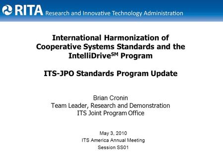 International Harmonization of Cooperative Systems Standards and the IntelliDrive SM Program ITS-JPO Standards Program Update Brian Cronin Team Leader,