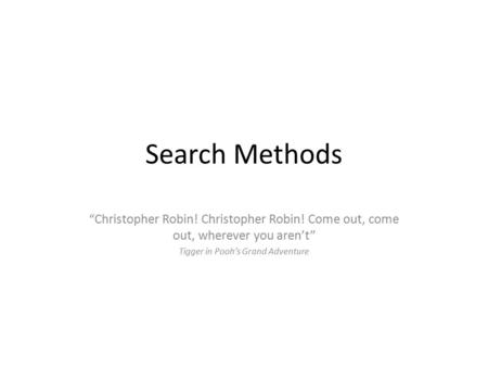 Search Methods “Christopher Robin! Christopher Robin! Come out, come out, wherever you aren’t” Tigger in Pooh’s Grand Adventure.