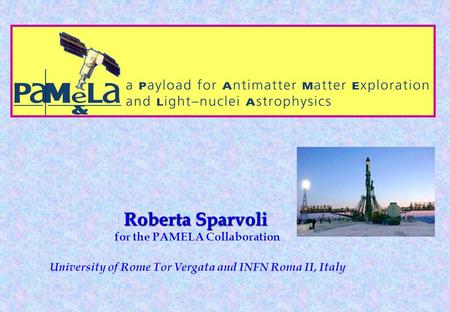Roberta Sparvoli Roberta Sparvoli for the PAMELA Collaboration University of Rome Tor Vergata and INFN Roma II, Italy Uuuuuu Uuuu uuuuuuu.