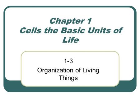 Chapter 1 Cells the Basic Units of Life 1-3 Organization of Living Things.