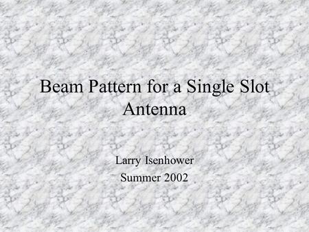 Beam Pattern for a Single Slot Antenna Larry Isenhower Summer 2002.