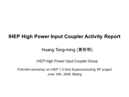 IHEP High Power Input Coupler Activity Report First Mini-workshop on IHEP 1.3 GHz Superconducting RF project June 10th, 2009, Beijing IHEP High Power Input.