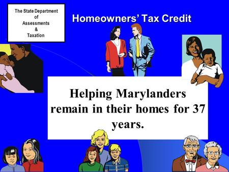 11/22/20151 Homeowners’ Tax Credit The State Department of Assessments & Taxation Helping Marylanders remain in their homes for 37 years.