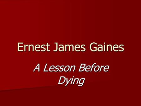 Ernest James Gaines A Lesson Before Dying. Author’s Background Ernest James Gaines was born on January 15, 1933 on the River Lake Plantation in Pointe.