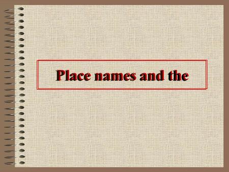 Place names and the. Introduction Whether a name has the depends on the kind of place it is. –Brook Street, the North Sea Most place names do not have.
