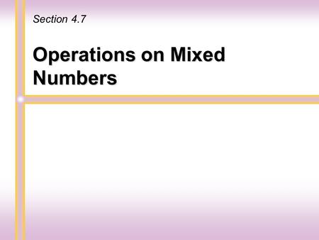 Operations on Mixed Numbers Section 4.7. 2 Recall that a mixed number is a sum of a whole number and a proper fraction. 19 5 3 4 5  3 4 5 3 4 5  012543.
