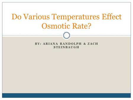 BY: ARIANA RANDOLPH & ZACH STEINBAUGH Do Various Temperatures Effect Osmotic Rate?