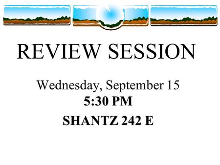 REVIEW SESSION 5:30 PM Wednesday, September 15 5:30 PM SHANTZ 242 E.