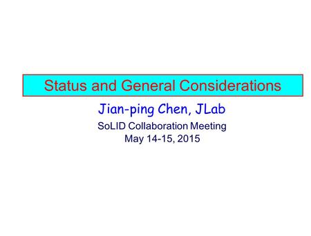 Status and General Considerations Jian-ping Chen, JLab SoLID Collaboration Meeting May 14-15, 2015.