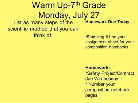 Warm Up-7 th Grade Monday, July 27 List as many steps of the scientific method that you can think of. Homework Due Today: Stamping #1 on your assignment.