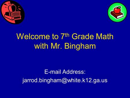 Welcome to 7 th Grade Math with Mr. Bingham  Address: