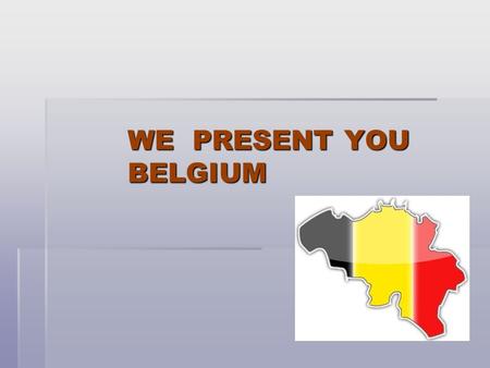 WE PRESENT YOU BELGIUM. BELGIUM IS LOCATED IN WESTERN EUROPE. The neighbouring countries are France, Germany, Luxembourg and the Netherlands.