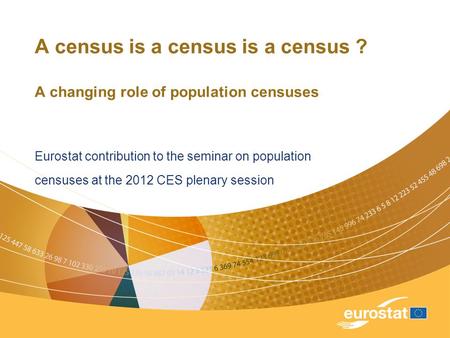 A census is a census is a census ? A changing role of population censuses Eurostat contribution to the seminar on population censuses at the 2012 CES plenary.