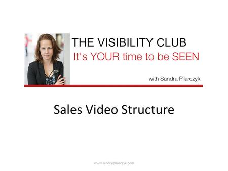 Sales Video Structure www.sandrapilarczyk.com. Welcome & Intro Example: Hi there, it’s Sandra welcome to my live training www.sandrapilarczyk.com.