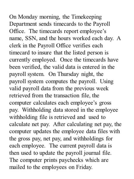 On Monday morning, the Timekeeping Department sends timecards to the Payroll Office. The timecards report employee’s name, SSN, and the hours worked each.