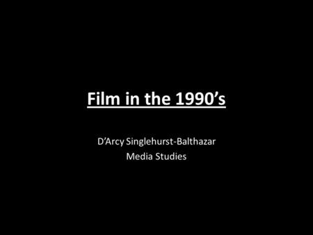 Film in the 1990’s D’Arcy Singlehurst-Balthazar Media Studies.