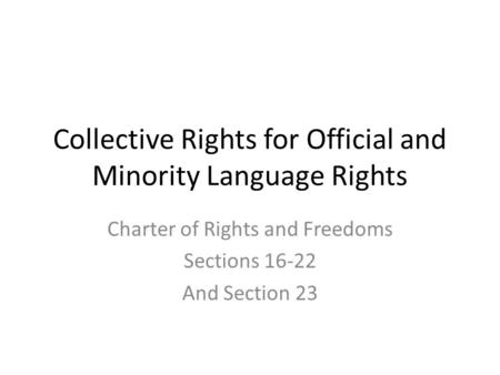 Collective Rights for Official and Minority Language Rights Charter of Rights and Freedoms Sections 16-22 And Section 23.
