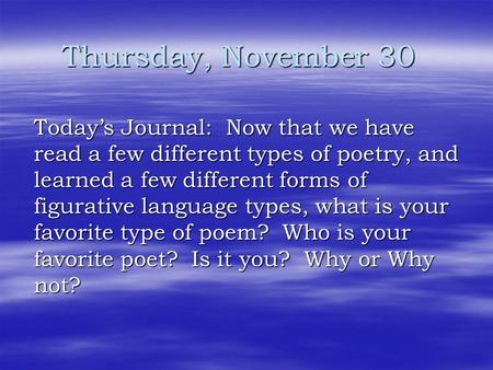 Thursday, November 30 Today’s Journal: Now that we have read a few different types of poetry, and learned a few different forms of figurative language.