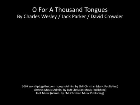 O For A Thousand Tongues By Charles Wesley / Jack Parker / David Crowder 2007 worshiptogether.com songs (Admin. by EMI Christian Music Publishing) sixsteps.