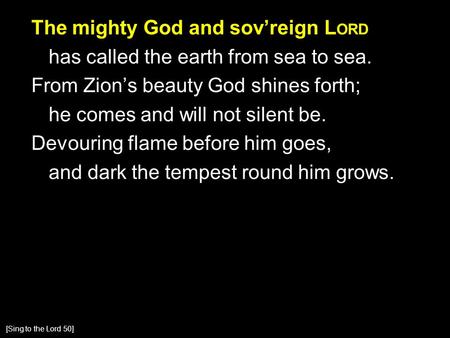 The mighty God and sov’reign L ORD has called the earth from sea to sea. From Zion’s beauty God shines forth; he comes and will not silent be. Devouring.