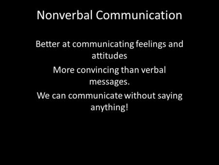 Nonverbal Communication Better at communicating feelings and attitudes More convincing than verbal messages. We can communicate without saying anything!