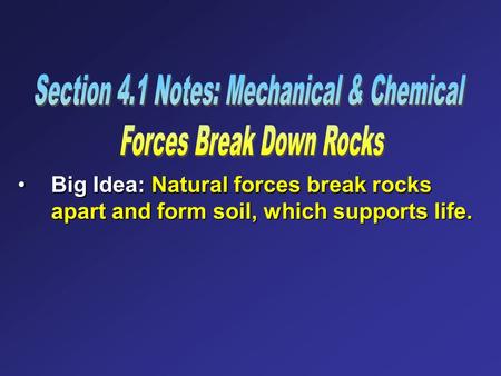 Big Idea: Natural forces break rocks apart and form soil, which supports life.Big Idea: Natural forces break rocks apart and form soil, which supports.