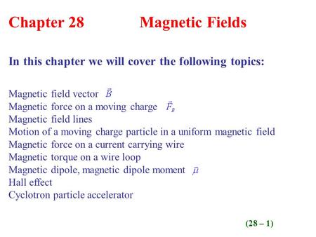 (28 – 1) Chapter 28 Magnetic Fields In this chapter we will cover the following topics: Magnetic field vector Magnetic force on a moving charge Magnetic.