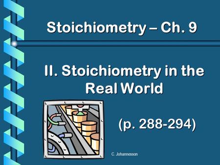 C. Johannesson II. Stoichiometry in the Real World (p. 288-294) Stoichiometry – Ch. 9.