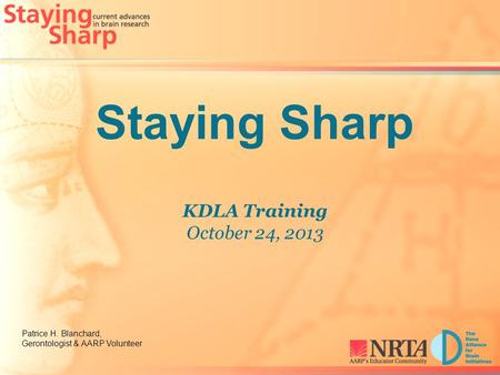 Staying Sharp KDLA Training October 24, 2013 Patrice H. Blanchard, Gerontologist & AARP Volunteer.