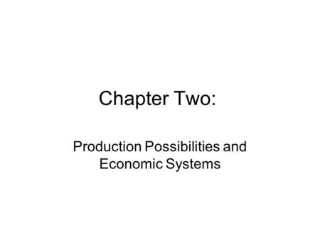 Chapter Two: Production Possibilities and Economic Systems.