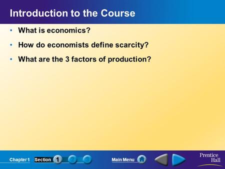 Chapter 1SectionMain Menu Introduction to the Course What is economics? How do economists define scarcity? What are the 3 factors of production?