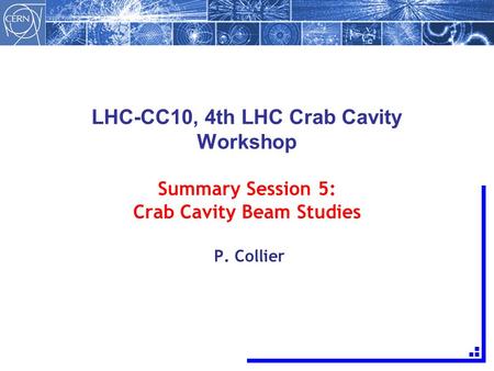 LHC-CC10, 4th LHC Crab Cavity Workshop Summary Session 5: Crab Cavity Beam Studies P. Collier.