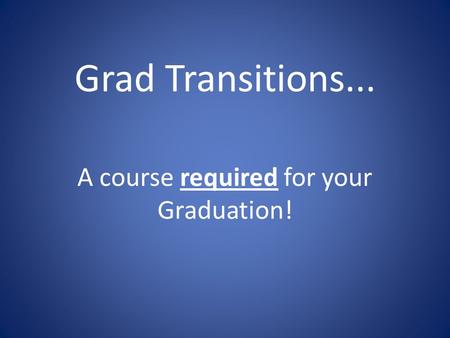 Grad Transitions... A course required for your Graduation!