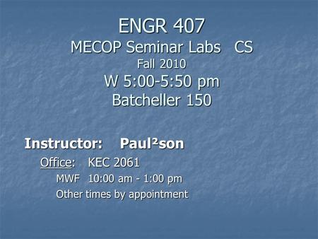 ENGR 407 MECOP Seminar Labs CS Fall 2010 W 5:00-5:50 pm Batcheller 150 Instructor:Paul²son Office:KEC 2061 MWF10:00 am - 1:00 pm Other times by appointment.