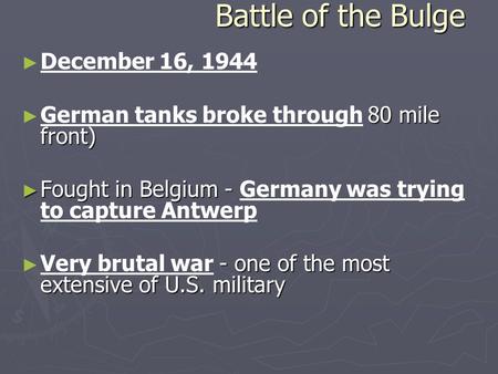 Battle of the Bulge ► ► December 16, 1944 ► 80 mile front) ► German tanks broke through 80 mile front) ► Fought in Belgium - ► Fought in Belgium - Germany.