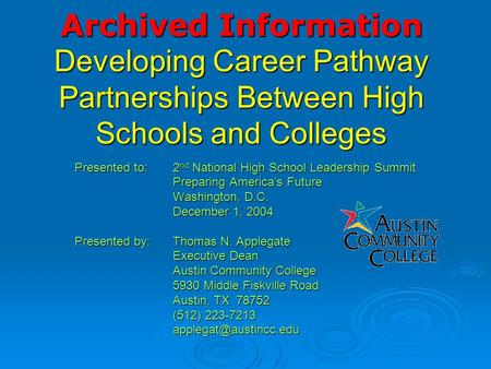 Archived Information Developing Career Pathway Partnerships Between High Schools and Colleges Presented to:2 nd National High School Leadership Summit.