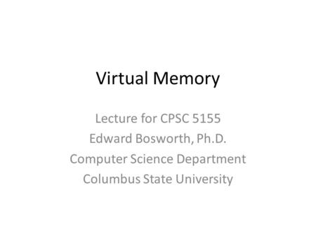 Virtual Memory Lecture for CPSC 5155 Edward Bosworth, Ph.D. Computer Science Department Columbus State University.